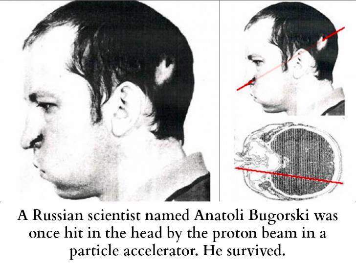 A Russian scientist named Anatoli Bugorski was once hit in the head by the proton beam.