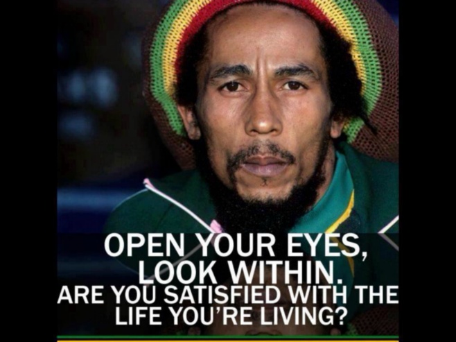 Open your eyes look within are you satisfied with the life you're living Bob Marley Quote