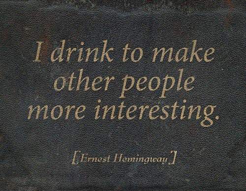 Ernest Hemingway - I drink to make other people more interesting.