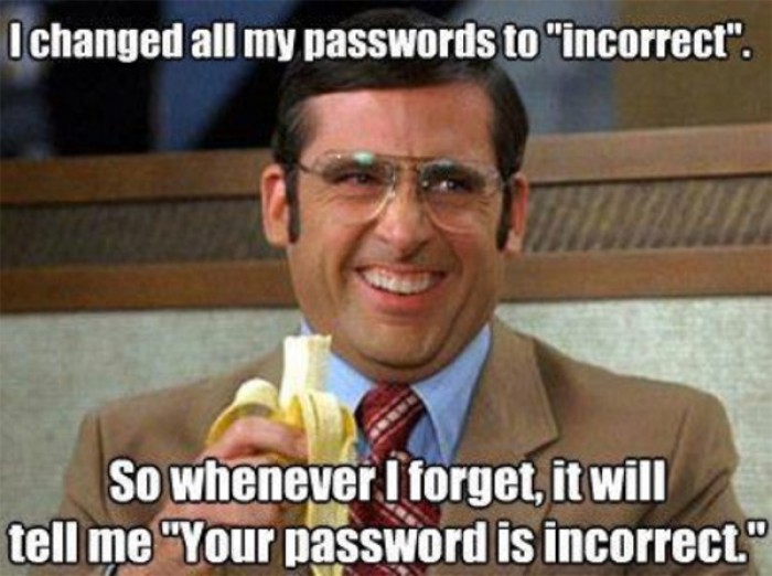 I changed my password to incorrect so whenever I forget... 