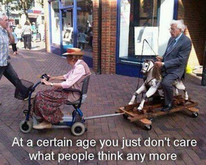 At a certain age you just don't care what people think any more.