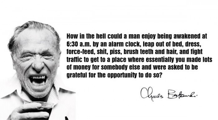 Charles Bukowski - How in the hell could a man enjoy being awakened at 6:30 a.m. 