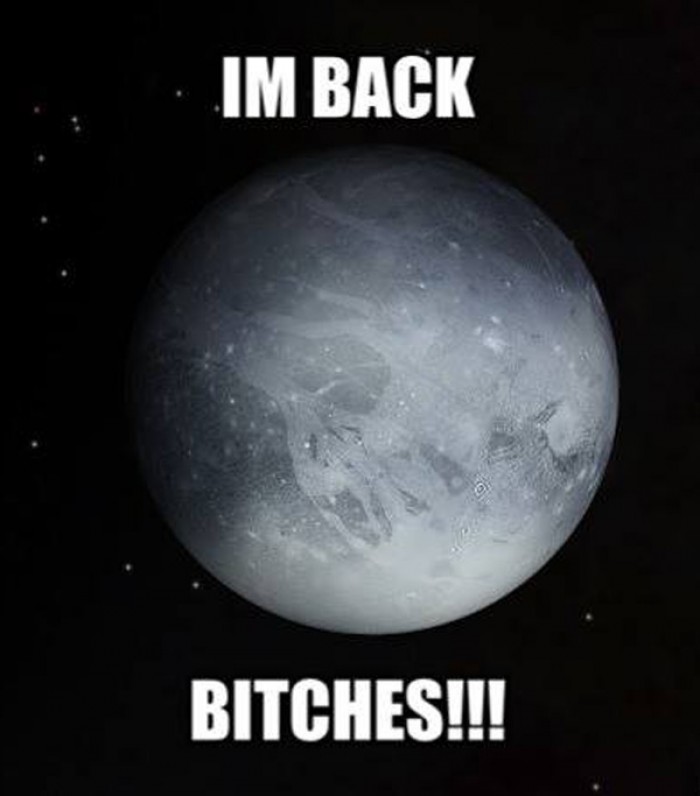 I'm back bitches! Pluto's big comeback!