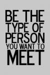 Be the type of person you want to meet.