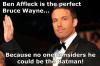Ben Affleck is the perfect Bruce Wayne