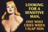 Looking for a sensitive man, one who cries when I slap him !