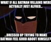 What if all Batman villains were actually just Alfred ... Dressed up trying to make Batman feel good about himself ?