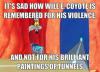 It's sad how while E. Coyote is remembered for his violence and not for his brilliant paintings of tunnels.