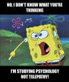 No, I don't know what you're thinking. I'm studying psychology not telepathy!