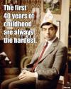 The first 40 years of childhood are always the hardest
