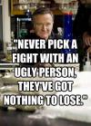 Robin Williams - Never pick a fight with an ugly person, they