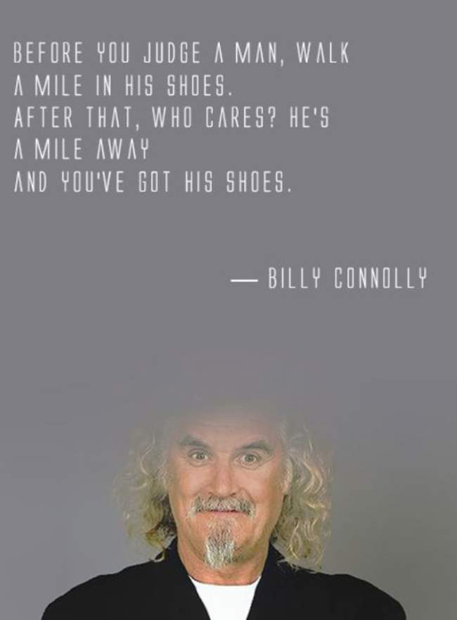 Before you judge a man, walk a mile in his shoes