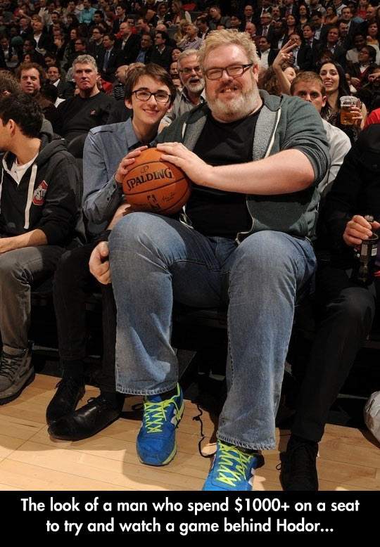 Look of a man who spends $1000 on a seat to try and watch a game behind Hodor