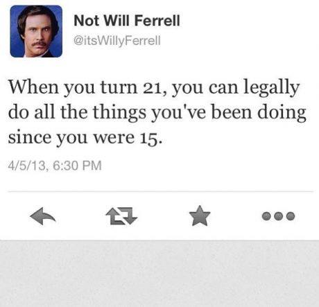 Not Will Ferrell - When you turn 21, you can legally do all the things you've been doing since you were 15 
