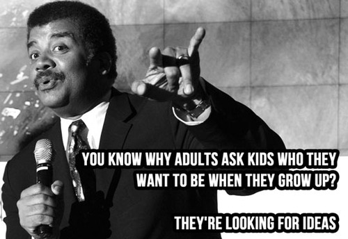 You know why adults ask kids who they wat to be when they grow up? 